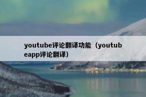 youtube评论翻译功能（youtubeapp评论翻译） 第1张