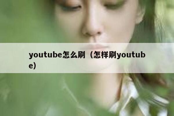 youtube怎么刷（怎样刷youtube） 第1张