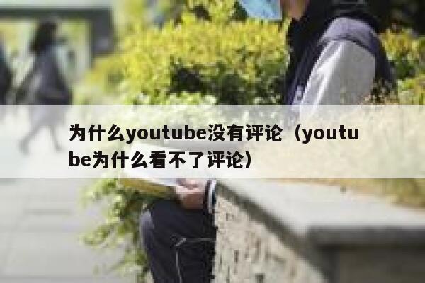 为什么youtube没有评论(youtube为什么看不了评论) 第1张 为什么youtube没有评论(youtube为什么看不了评论) 第1张
