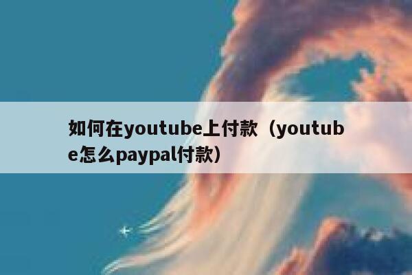 如何在youtube上付款(youtube怎么paypal付款) 第1张 如何在youtube上付款(youtube怎么paypal付款) 第1张