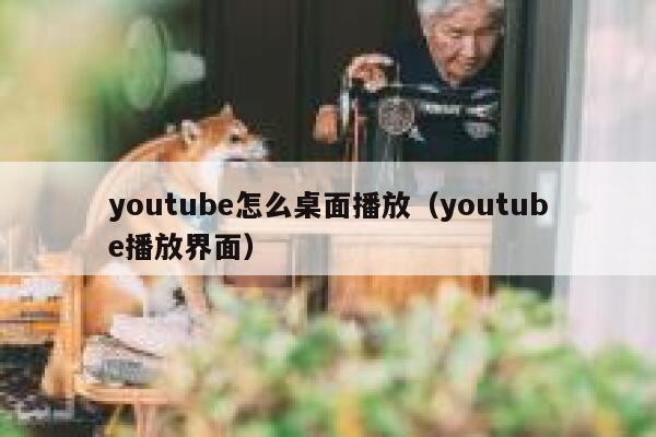 youtube怎么桌面播放(youtube播放界面) 第1张 youtube怎么桌面播放(youtube播放界面) 第1张