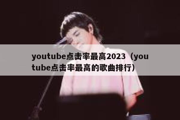 youtube点击率最高2023（youtube点击率最高的歌曲排行） 第1张