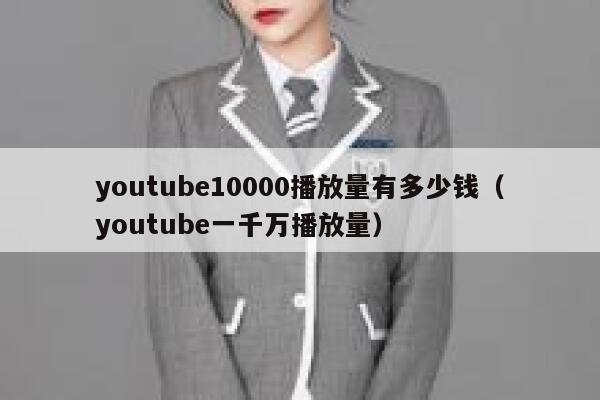 youtube10000播放量有多少钱（youtube一千万播放量） 第1张
