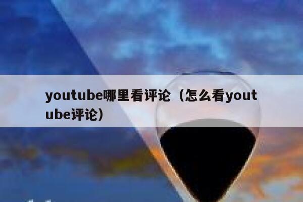youtube哪里看评论(怎么看youtube评论) 第1张 youtube哪里看评论(怎么看youtube评论) 第1张