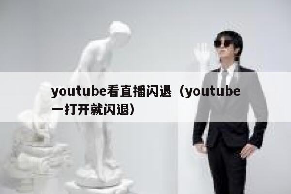 youtube看直播闪退（youtube一打开就闪退） 第1张