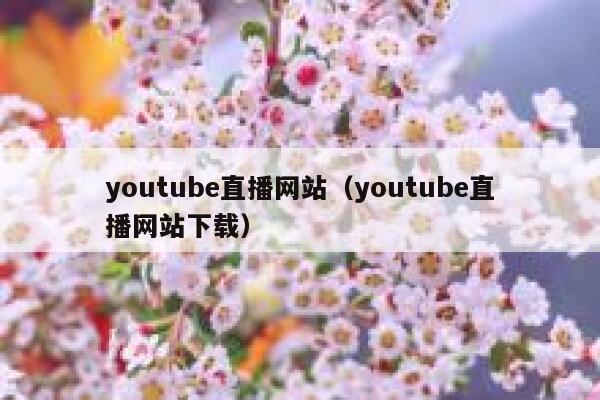 youtube直播网站(youtube直播网站下载) 第1张 youtube直播网站(youtube直播网站下载) 第1张