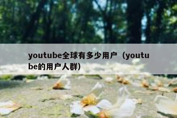 youtube全球有多少用户（youtube的用户人群） 第1张