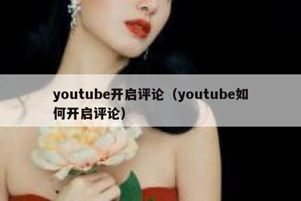 youtube开启评论（youtube如何开启评论） 第1张