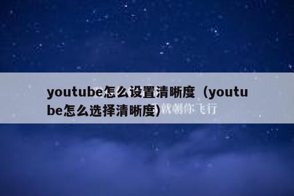 youtube怎么设置清晰度（youtube怎么选择清晰度） 第1张