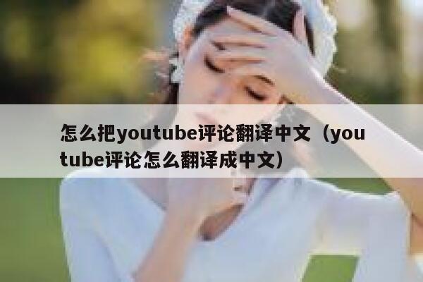怎么把youtube评论翻译中文（youtube评论怎么翻译成中文） 第1张