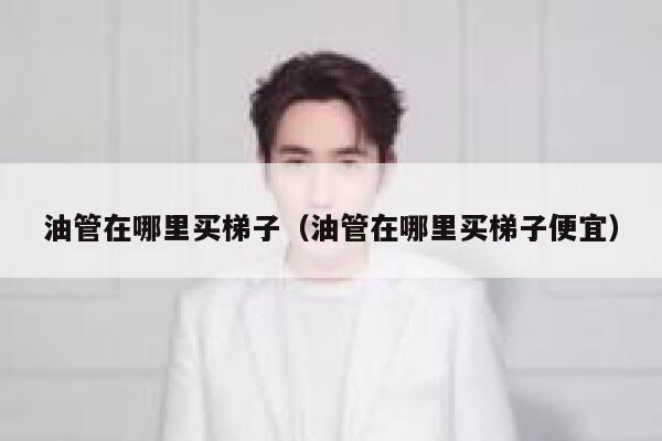 油管在哪里买梯子（油管在哪里买梯子便宜） 第1张