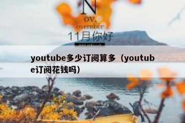 youtube多少订阅算多（youtube订阅花钱吗） 第1张