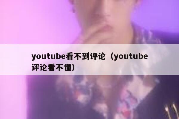 youtube看不到评论（youtube评论看不懂） 第1张