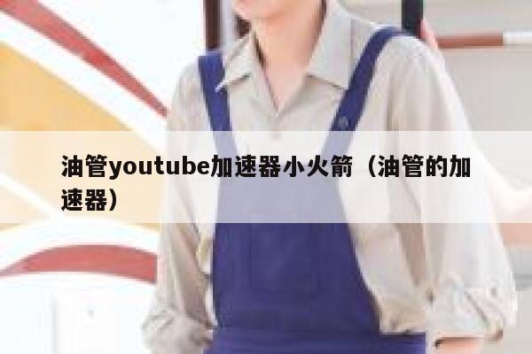 油管youtube加速器小火箭(油管的加速器) 第1张 油管youtube加速器小火箭(油管的加速器) 第1张
