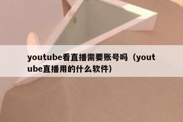 youtube看直播需要账号吗（youtube直播用的什么软件） 第1张