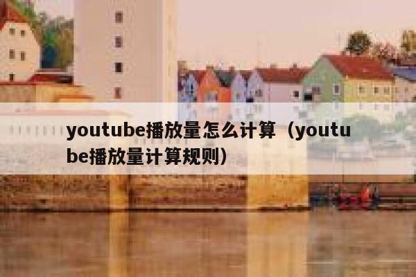 youtube播放量怎么计算（youtube播放量计算规则） 第1张