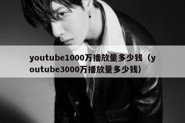 youtube1000万播放量多少钱（youtube3000万播放量多少钱） 第1张