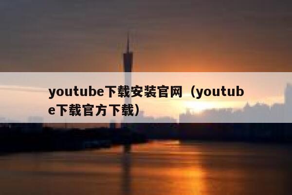 youtube下载安装官网（youtube下载官方下载） 第1张