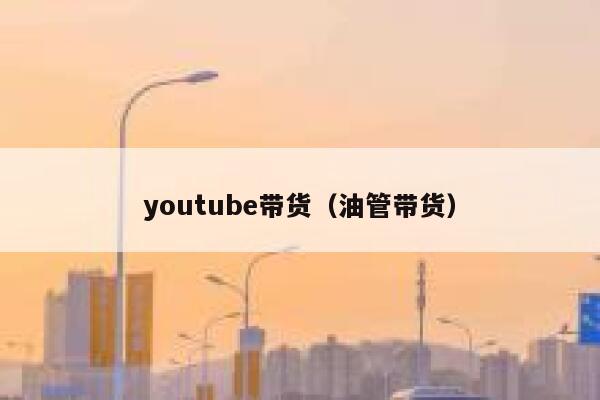 youtube带货（油管带货） 第1张