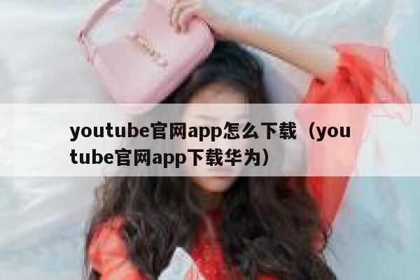 youtube官网app怎么下载（youtube官网app下载华为） 第1张