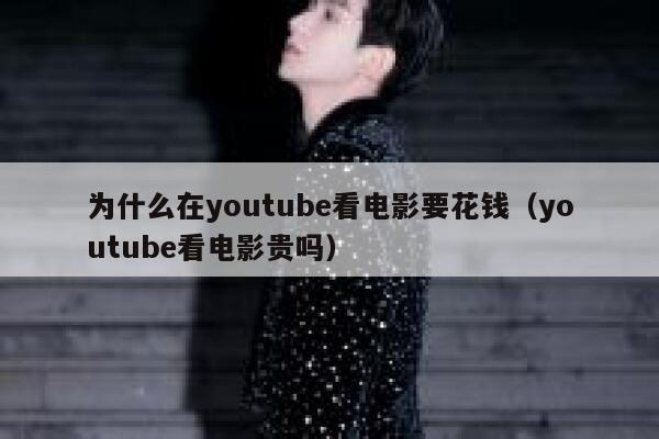 为什么在youtube看电影要花钱（youtube看电影贵吗） 第1张