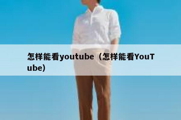 怎样能看youtube（怎样能看YouTube） 第1张