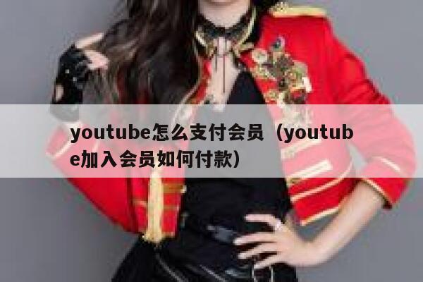 youtube怎么支付会员(youtube加入会员如何付款) 第1张 youtube怎么支付会员(youtube加入会员如何付款) 第1张