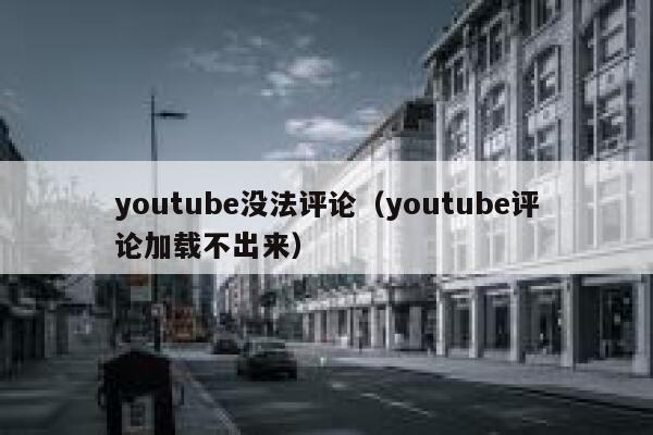 youtube没法评论（youtube评论加载不出来） 第1张