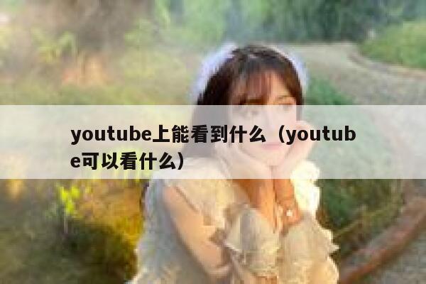 youtube上能看到什么(youtube可以看什么) 第1张 youtube上能看到什么(youtube可以看什么) 第1张