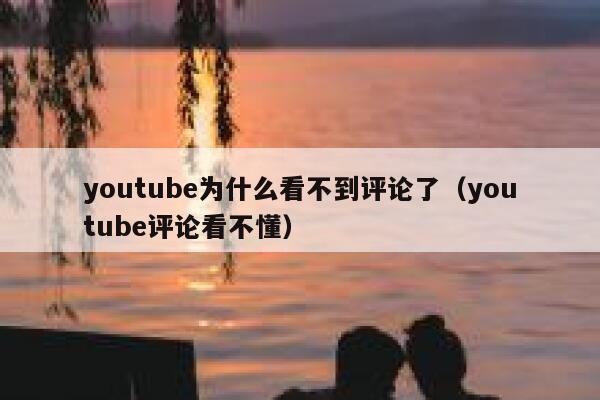 youtube为什么看不到评论了(youtube评论看不懂) 第1张 youtube为什么看不到评论了(youtube评论看不懂) 第1张