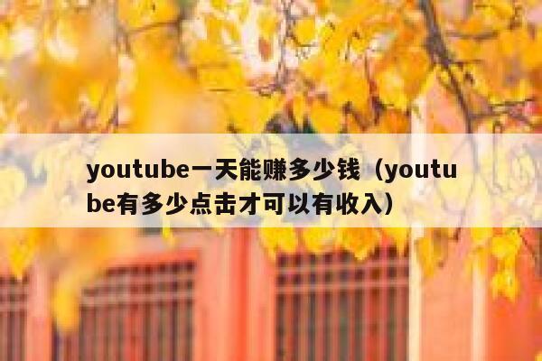 youtube一天能赚多少钱(youtube有多少点击才可以有收入) 第1张 youtube一天能赚多少钱(youtube有多少点击才可以有收入) 第1张