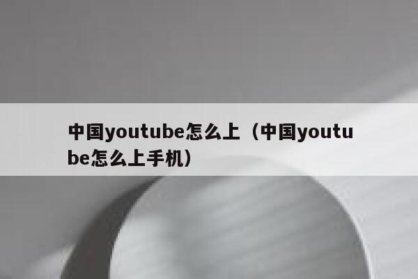 中国youtube怎么上(中国youtube怎么上手机) 第1张 中国youtube怎么上(中国youtube怎么上手机) 第1张