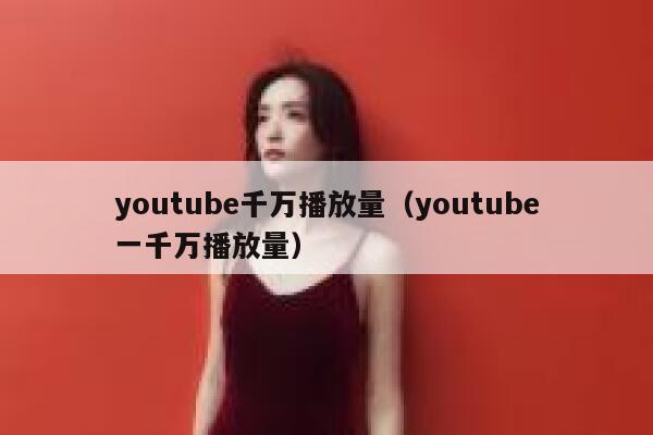 youtube千万播放量（youtube一千万播放量） 第1张