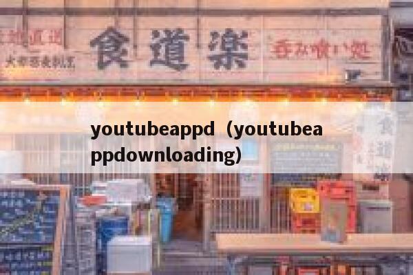 youtubeappd(youtubeappdownloading) 第1张 youtubeappd(youtubeappdownloading) 第1张