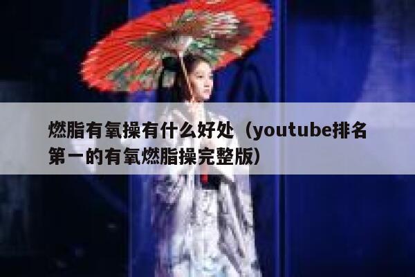 燃脂有氧操有什么好处(youtube排名第一的有氧燃脂操完整版) 第1张 燃脂有氧操有什么好处(youtube排名第一的有氧燃脂操完整版) 第1张