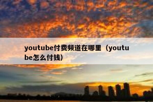 youtube付费频道在哪里（youtube怎么付钱） 第1张