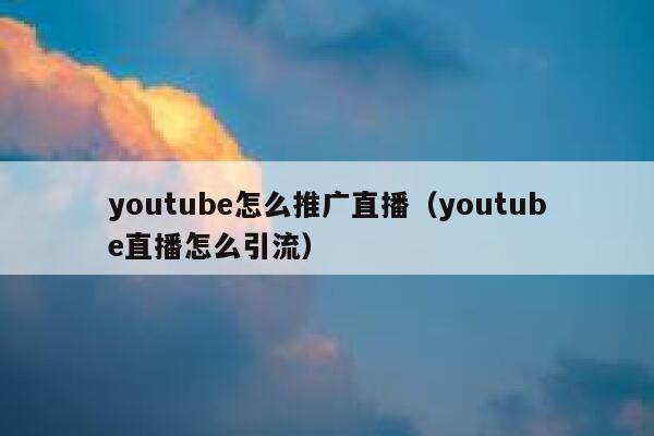 youtube怎么推广直播（youtube直播怎么引流） 第1张