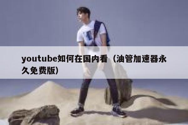 youtube如何在国内看(油管加速器永久免费版) 第1张 youtube如何在国内看(油管加速器永久免费版) 第1张