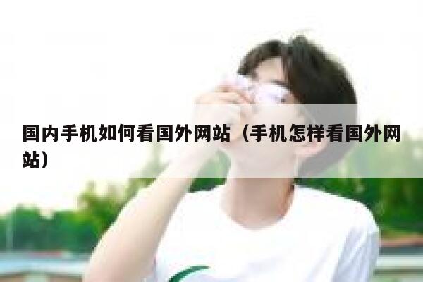 国内手机如何看国外网站（手机怎样看国外网站） 第1张