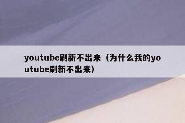 youtube刷新不出来（为什么我的youtube刷新不出来） 第1张