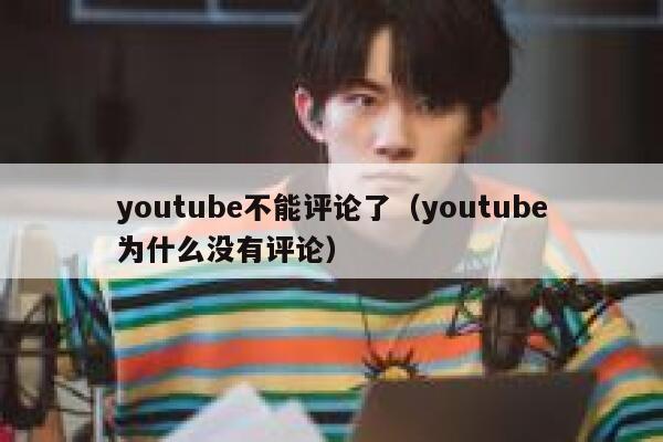 youtube不能评论了(youtube为什么没有评论) 第1张 youtube不能评论了(youtube为什么没有评论) 第1张