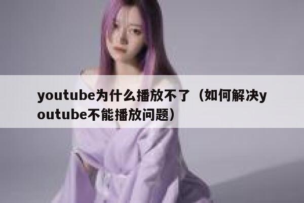 youtube为什么播放不了（如何解决youtube不能播放问题） 第1张