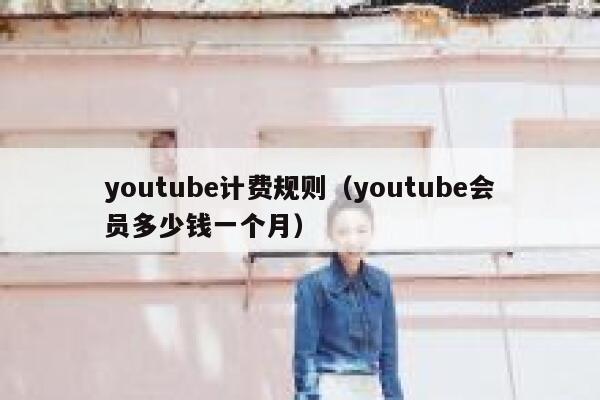 youtube计费规则（youtube会员多少钱一个月） 第1张
