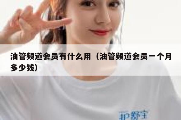 油管频道会员有什么用（油管频道会员一个月多少钱） 第1张