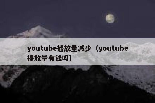 youtube播放量减少（youtube播放量有钱吗） 第1张