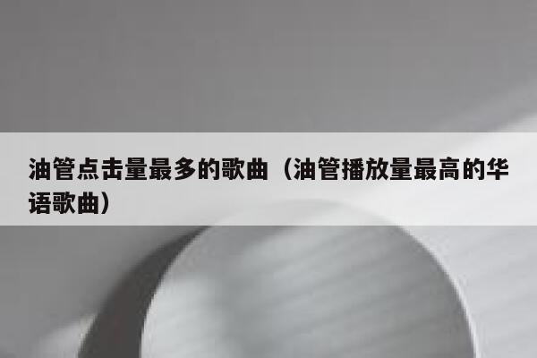油管点击量最多的歌曲(油管播放量最高的华语歌曲) 第1张 油管点击量最多的歌曲(油管播放量最高的华语歌曲) 第1张
