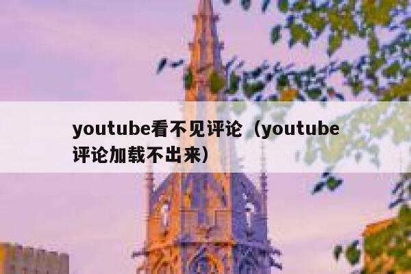 youtube看不见评论（youtube评论加载不出来） 第1张