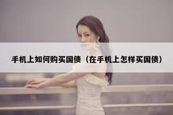 手机上如何购买国债（在手机上怎样买国债） 第1张