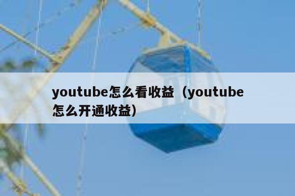 youtube怎么看收益（youtube怎么开通收益） 第1张