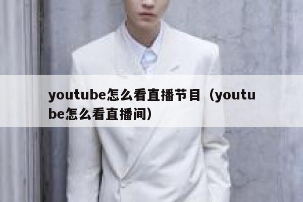 youtube怎么看直播节目（youtube怎么看直播间） 第1张